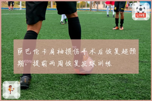 萨巴伦卡肩袖损伤手术后恢复超预期，提前两周恢复发球训练