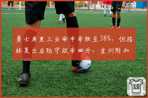 勇士库里三分命中率跌至38%,但格林复出后防守效率回升,金州附加赛前景如何?