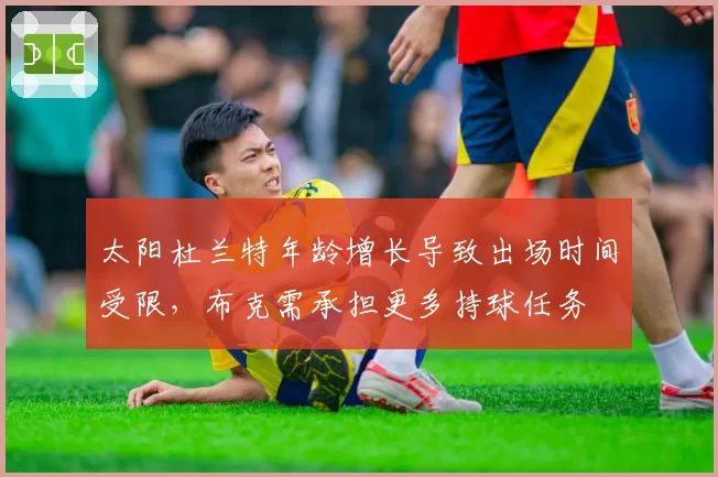 太阳杜兰特年龄增长导致出场时间受限，布克需承担更多持球任务