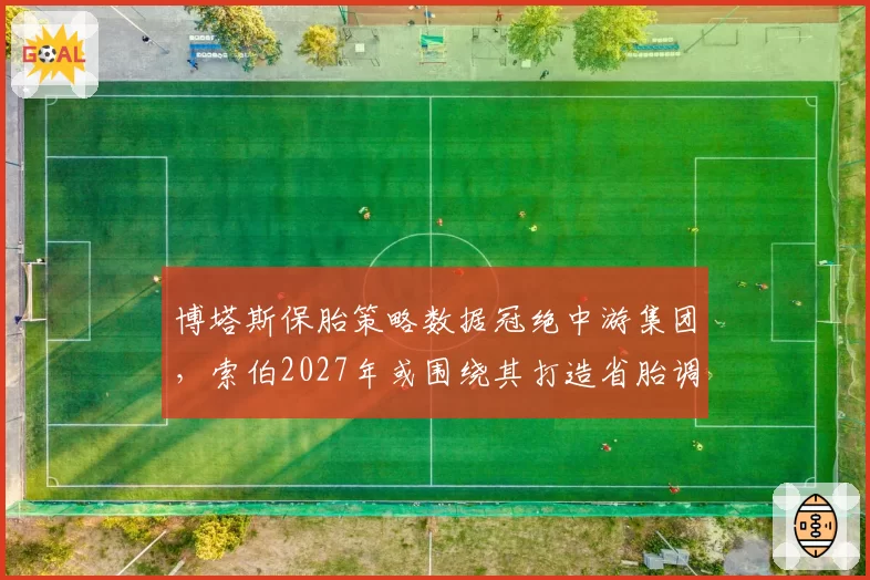 博塔斯保胎策略数据冠绝中游集团，索伯2027年或围绕其打造省胎调校