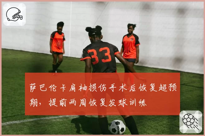 萨巴伦卡肩袖损伤手术后恢复超预期,提前两周恢复发球训练