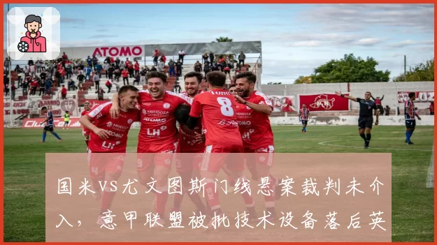 国米vs尤文图斯门线悬案裁判未介入，意甲联盟被批技术设备落后英超十年