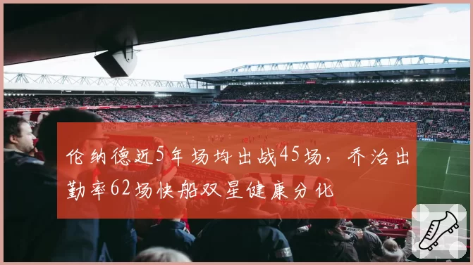 伦纳德近5年场均出战45场，乔治出勤率62场快船双星健康分化