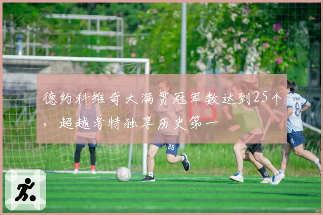 德约科维奇大满贯冠军数达到25个，超越考特独享历史第一