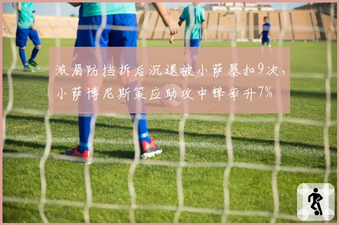 浓眉防挡拆后沉退被小萨暴扣9次，小萨博尼斯策应助攻中锋率升7%