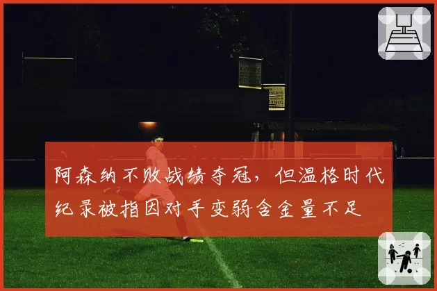 阿森纳不败战绩夺冠，但温格时代纪录被指因对手变弱含金量不足
